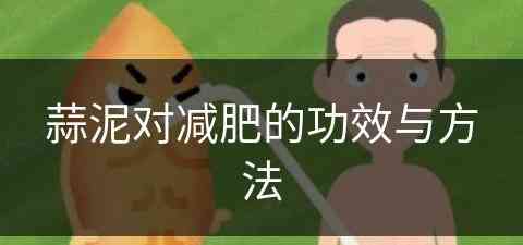 蒜泥对减肥的功效与方法(蒜泥对减肥的功效与方法图片)